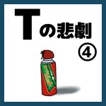 Tの悲劇④